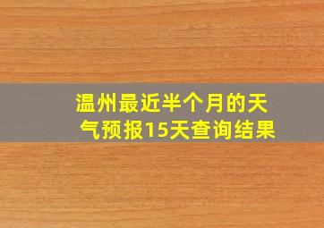 温州最近半个月的天气预报15天查询结果