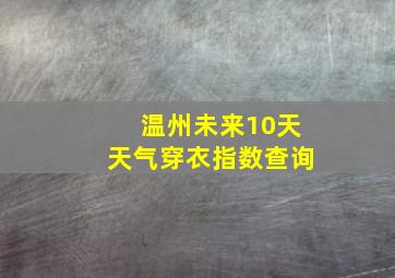 温州未来10天天气穿衣指数查询