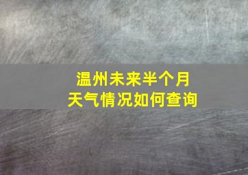 温州未来半个月天气情况如何查询