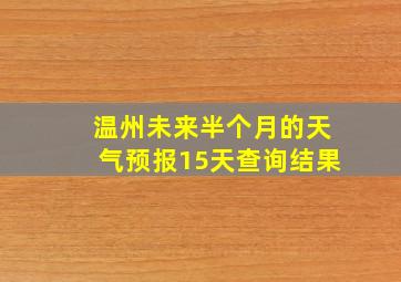 温州未来半个月的天气预报15天查询结果