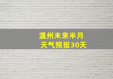 温州未来半月天气预报30天