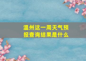 温州这一周天气预报查询结果是什么