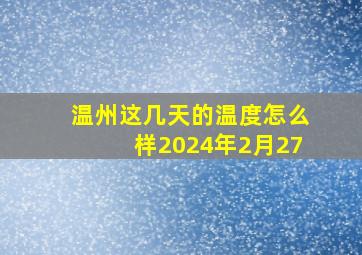 温州这几天的温度怎么样2024年2月27