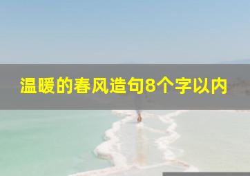 温暖的春风造句8个字以内