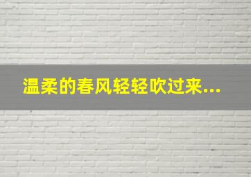 温柔的春风轻轻吹过来...