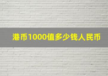 港币1000值多少钱人民币