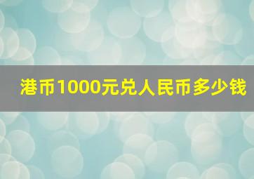 港币1000元兑人民币多少钱