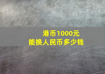 港币1000元能换人民币多少钱