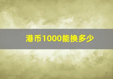 港币1000能换多少