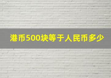 港币500块等于人民币多少