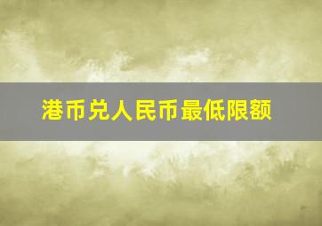 港币兑人民币最低限额