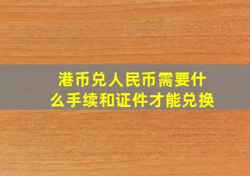 港币兑人民币需要什么手续和证件才能兑换