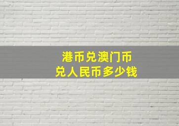 港币兑澳门币兑人民币多少钱