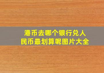 港币去哪个银行兑人民币最划算呢图片大全