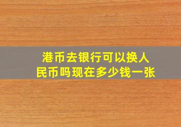 港币去银行可以换人民币吗现在多少钱一张