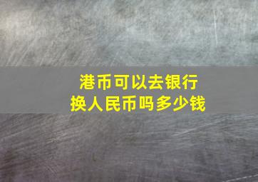 港币可以去银行换人民币吗多少钱