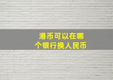 港币可以在哪个银行换人民币