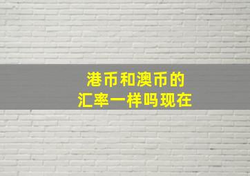 港币和澳币的汇率一样吗现在