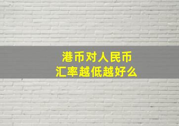 港币对人民币汇率越低越好么