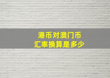 港币对澳门币汇率换算是多少