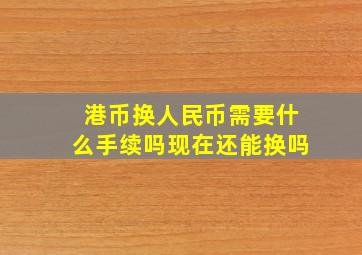 港币换人民币需要什么手续吗现在还能换吗