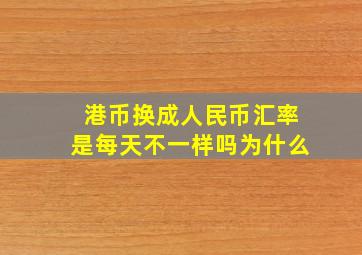 港币换成人民币汇率是每天不一样吗为什么