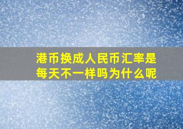 港币换成人民币汇率是每天不一样吗为什么呢