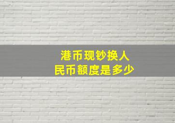 港币现钞换人民币额度是多少