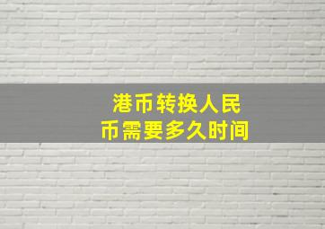 港币转换人民币需要多久时间