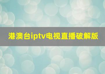 港澳台iptv电视直播破解版