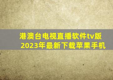 港澳台电视直播软件tv版2023年最新下载苹果手机