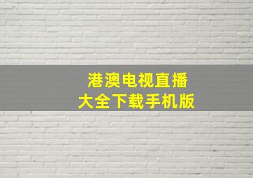 港澳电视直播大全下载手机版