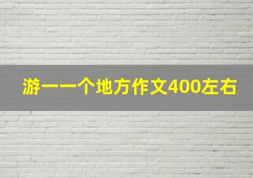 游一一个地方作文400左右