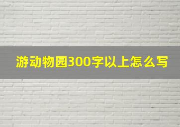 游动物园300字以上怎么写