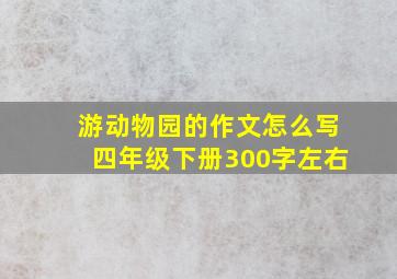 游动物园的作文怎么写四年级下册300字左右