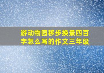 游动物园移步换景四百字怎么写的作文三年级