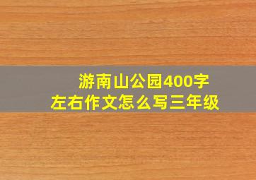 游南山公园400字左右作文怎么写三年级