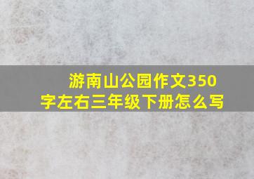 游南山公园作文350字左右三年级下册怎么写