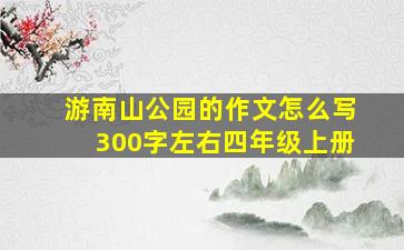 游南山公园的作文怎么写300字左右四年级上册