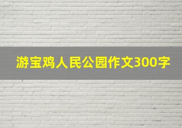 游宝鸡人民公园作文300字