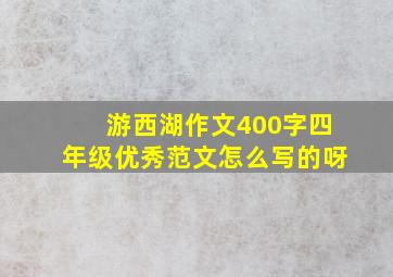 游西湖作文400字四年级优秀范文怎么写的呀