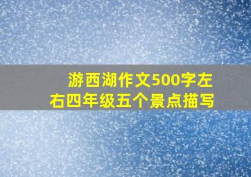 游西湖作文500字左右四年级五个景点描写