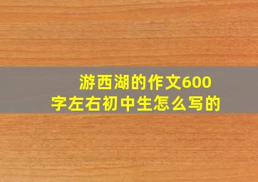 游西湖的作文600字左右初中生怎么写的