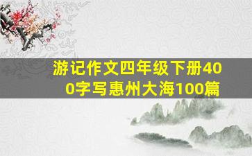 游记作文四年级下册400字写惠州大海100篇