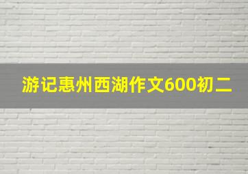 游记惠州西湖作文600初二