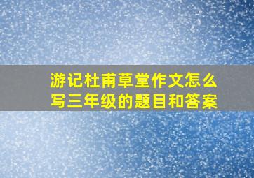 游记杜甫草堂作文怎么写三年级的题目和答案