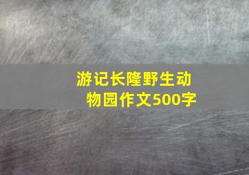 游记长隆野生动物园作文500字