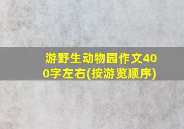 游野生动物园作文400字左右(按游览顺序)