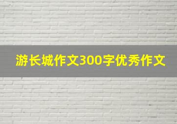 游长城作文300字优秀作文