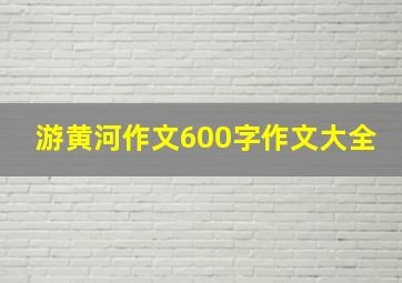 游黄河作文600字作文大全